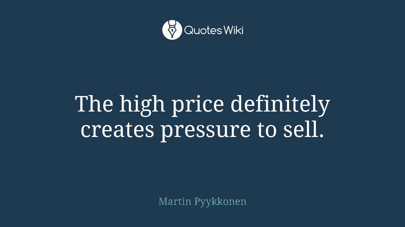 The high price definitely creates pressure to sell.