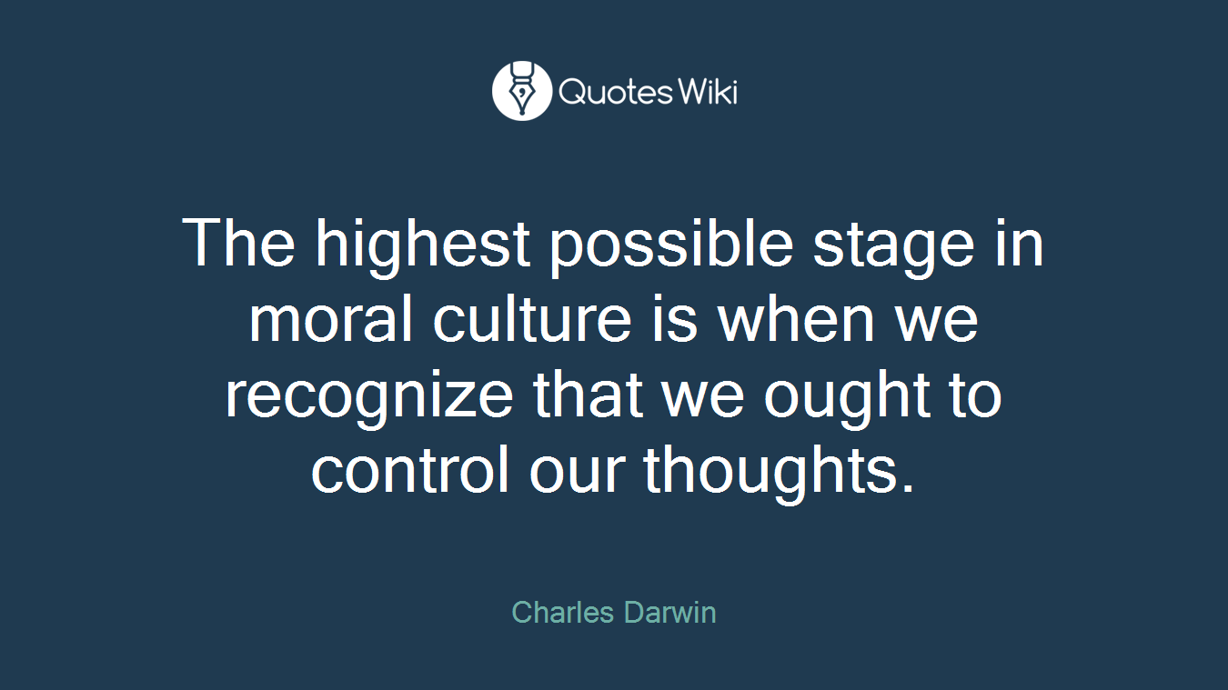 The highest possible stage in moral culture is when we recognize that we ought to control our thoughts.