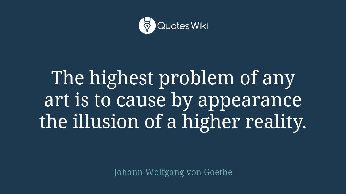 The highest problem of any art is to cause by appearance the illusion of a higher reality.