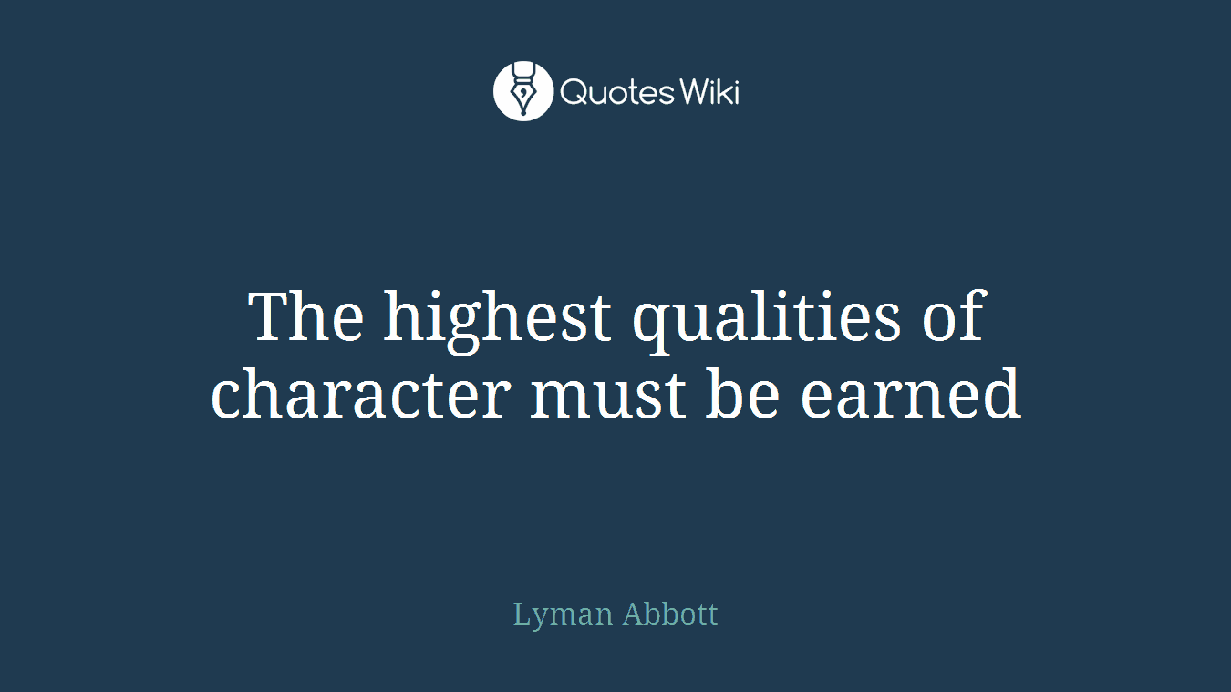 The highest qualities of character must be earned