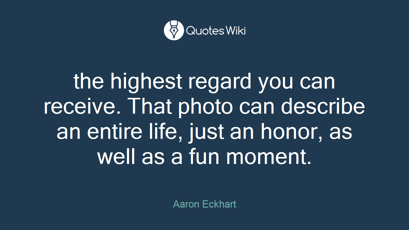 the highest regard you can receive. That photo can describe an entire life, just an honor, as well as a fun moment.