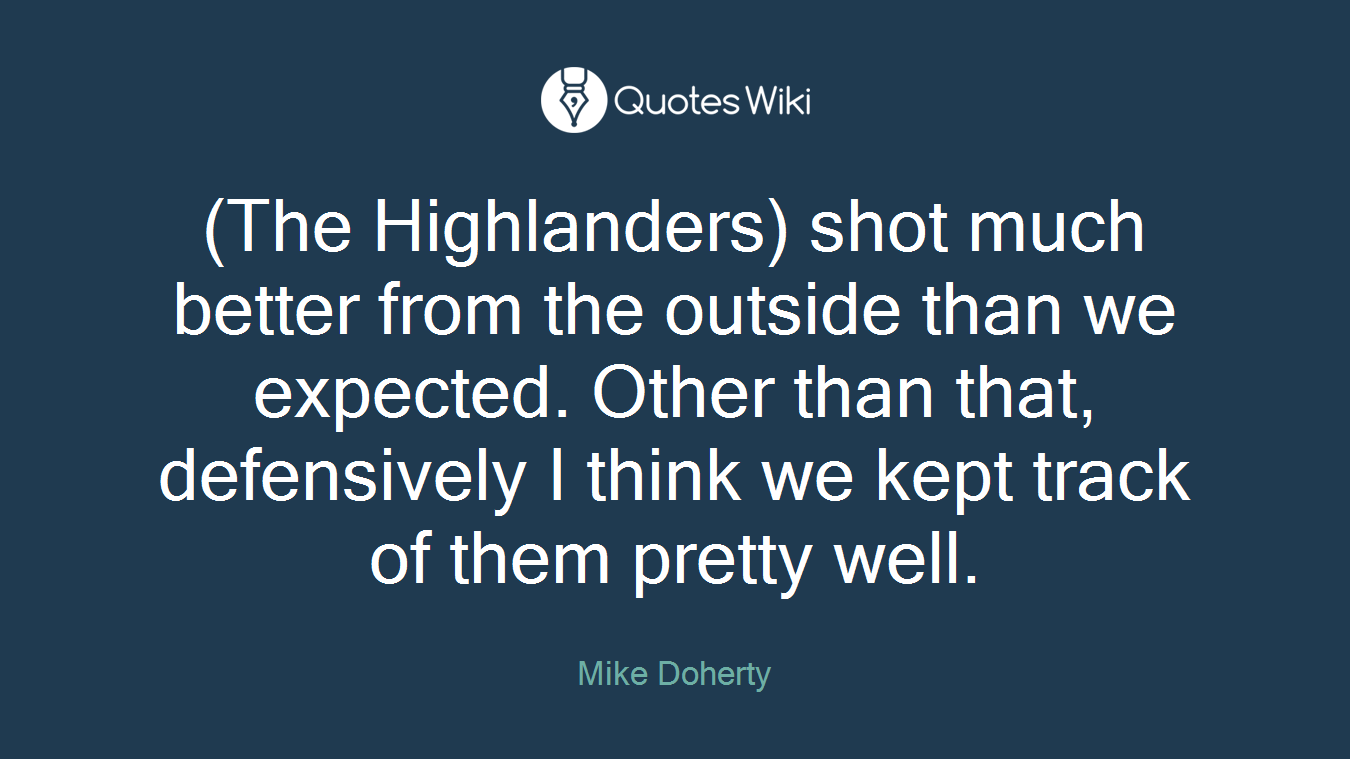(The Highlanders) shot much better from the outside than we expected. Other than that, defensively I think we kept track of them pretty well.