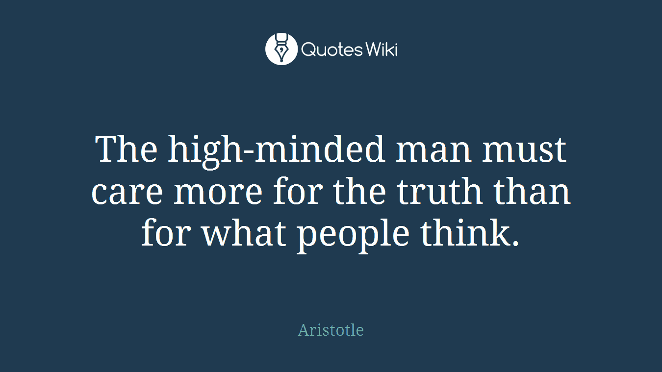 The high-minded man must care more for the truth than for what people think.