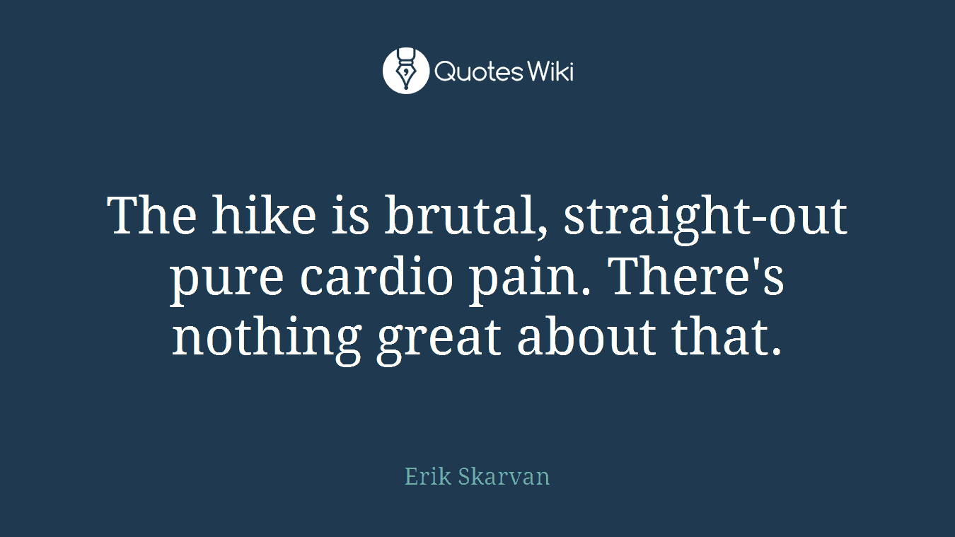 The hike is brutal, straight-out pure cardio pain. There's nothing great about that.