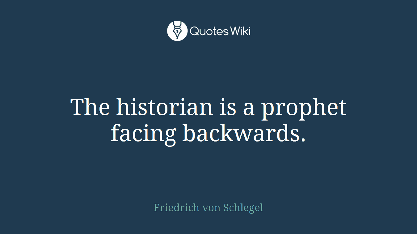 The historian is a prophet facing backwards.