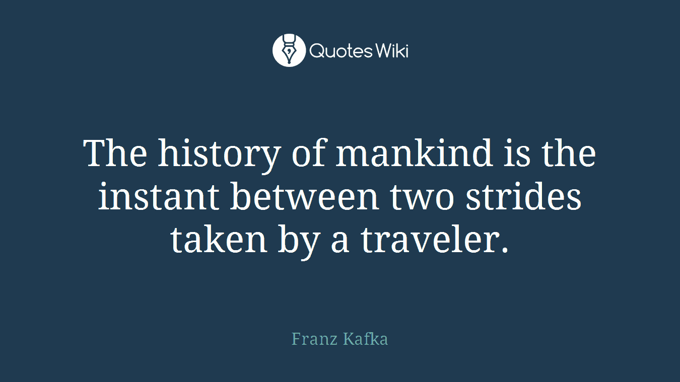 The history of mankind is the instant between two strides taken by a traveler.