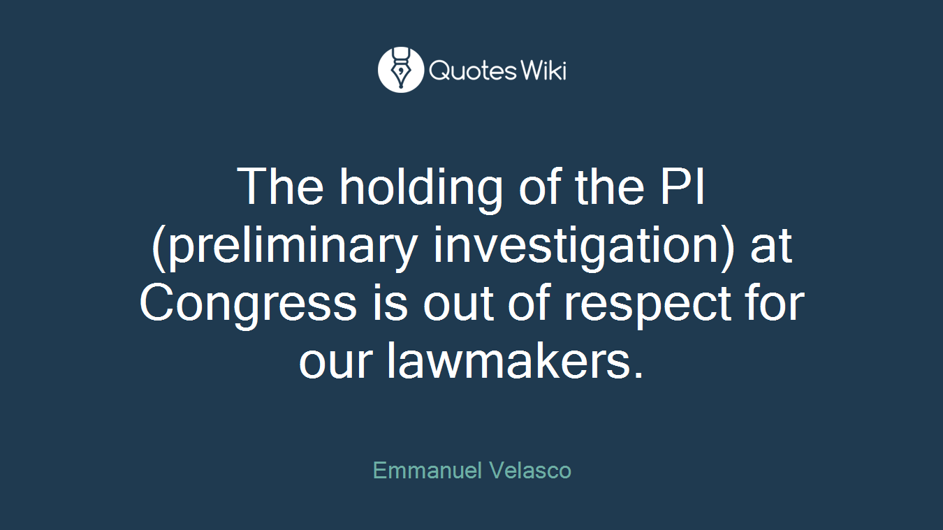 The holding of the PI (preliminary investigation) at Congress is out of respect for our lawmakers.