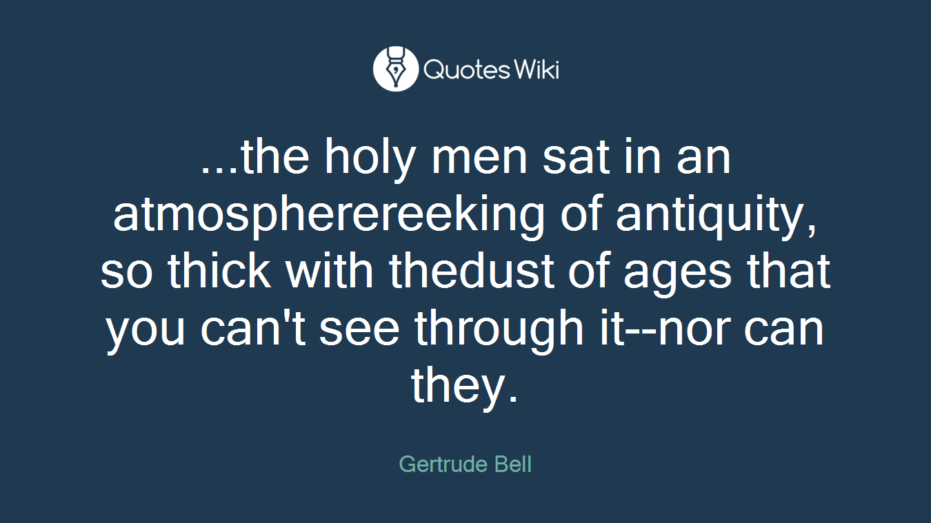 ...the holy men sat in an atmospherereeking of antiquity, so thick with thedust of ages that you can't see through it--nor can they.