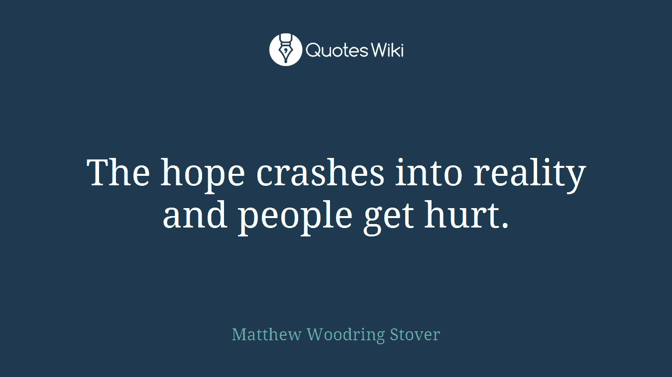 The hope crashes into reality and people get hurt.