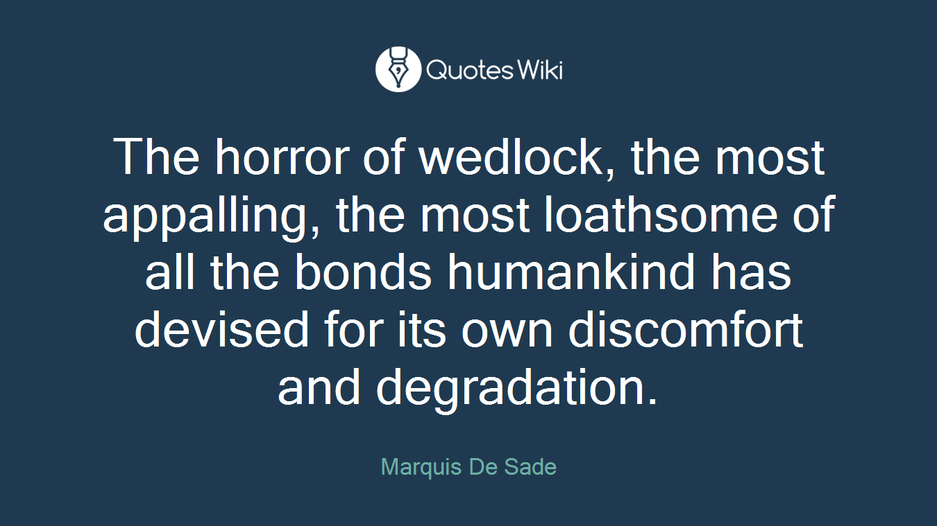 The horror of wedlock, the most appalling, the most loathsome of all the bonds humankind has devised for its own discomfort and degradation.
