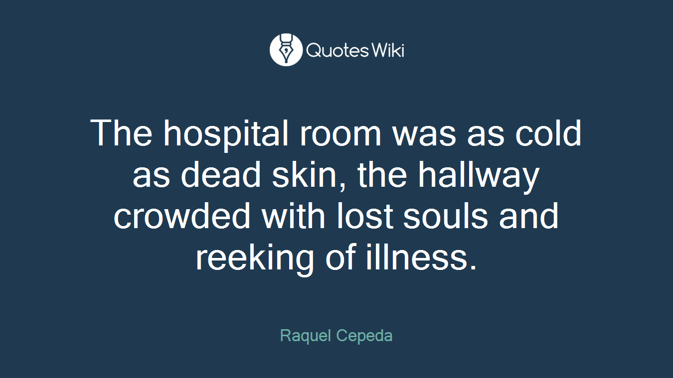 The hospital room was as cold as dead skin, the hallway crowded with lost souls and reeking of illness.