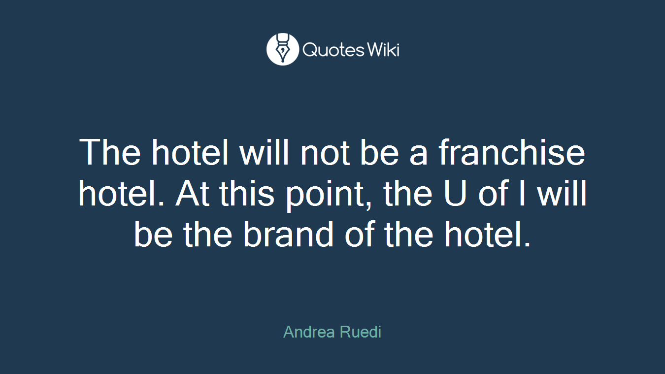 The hotel will not be a franchise hotel. At this point, the U of I will be the brand of the hotel.