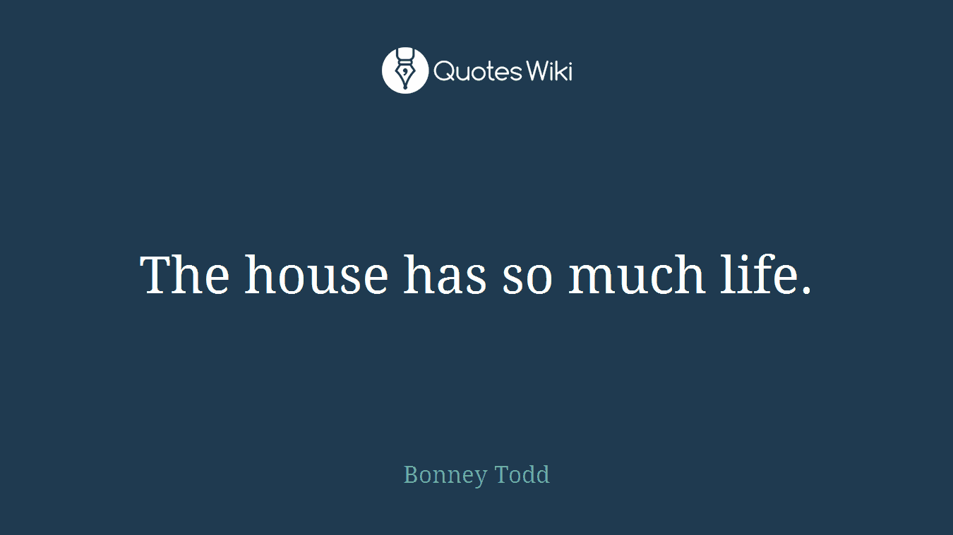 The house has so much life.