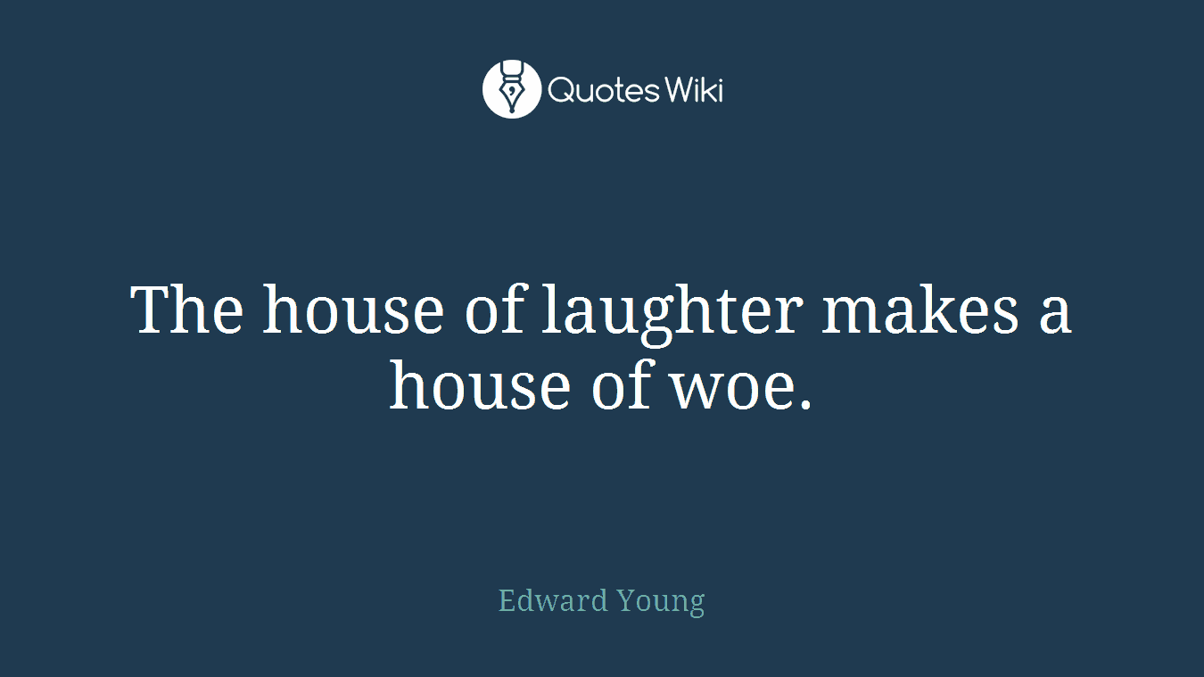 The house of laughter makes a house of woe.