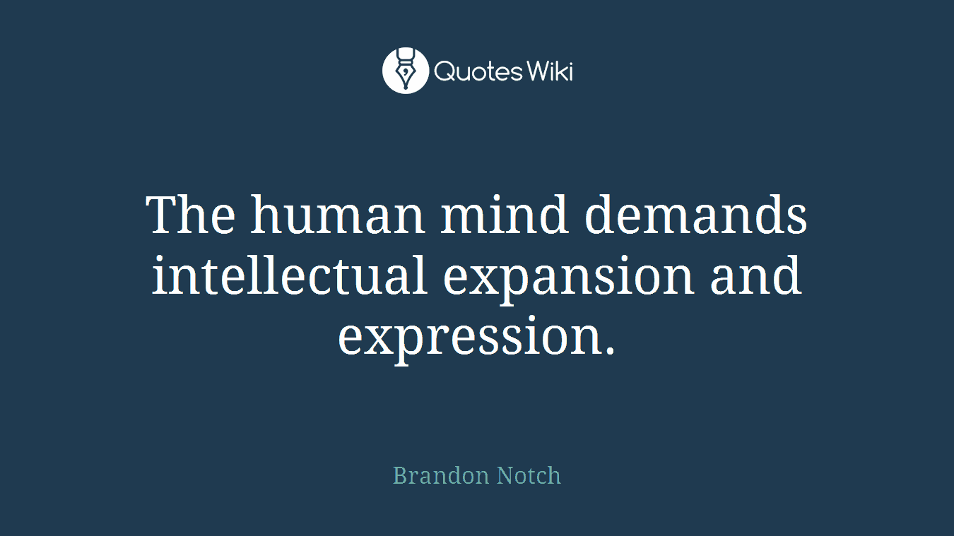 The human mind demands intellectual expansion and expression.