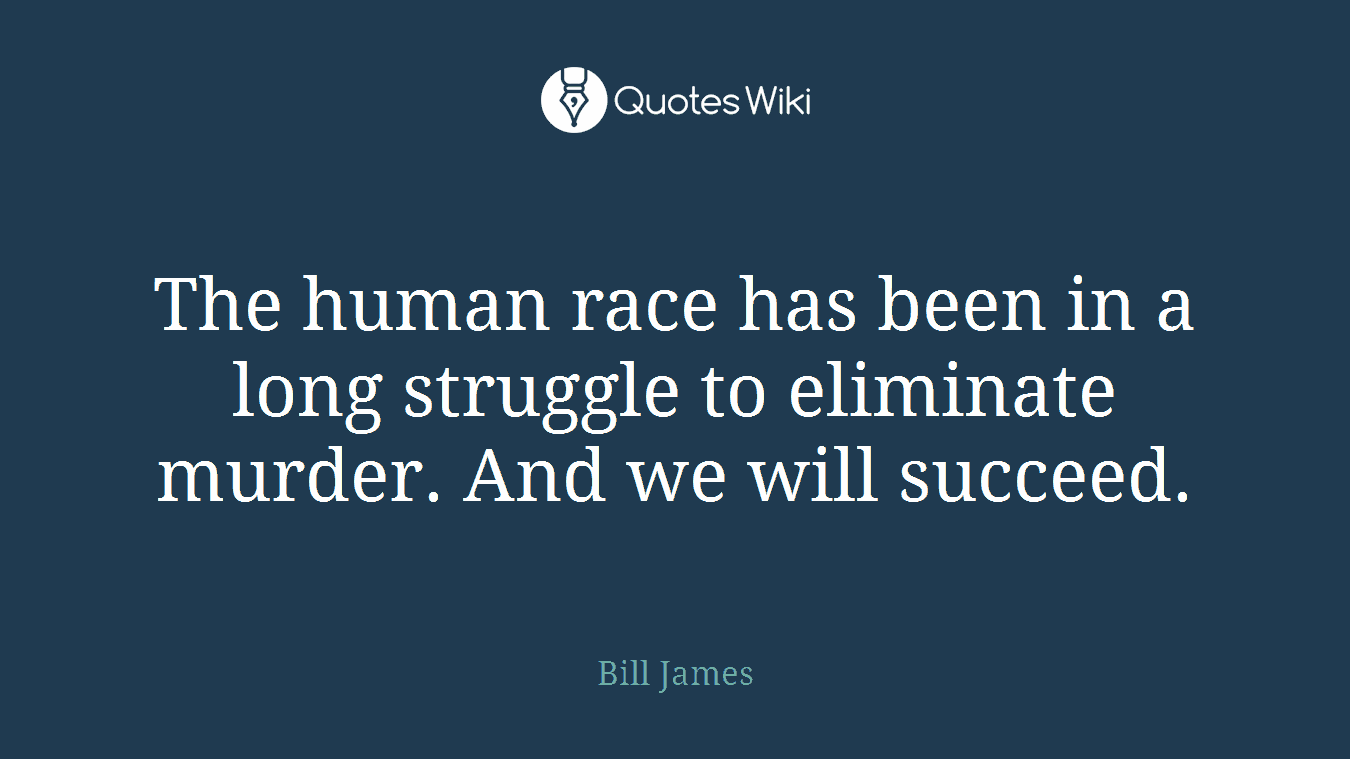 The human race has been in a long struggle to eliminate murder. And we will succeed.