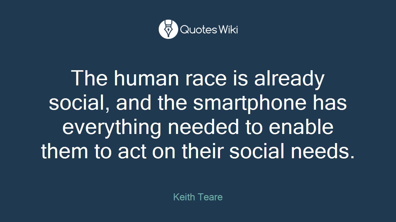 The human race is already social, and the smartphone has everything needed to enable them to act on their social needs.