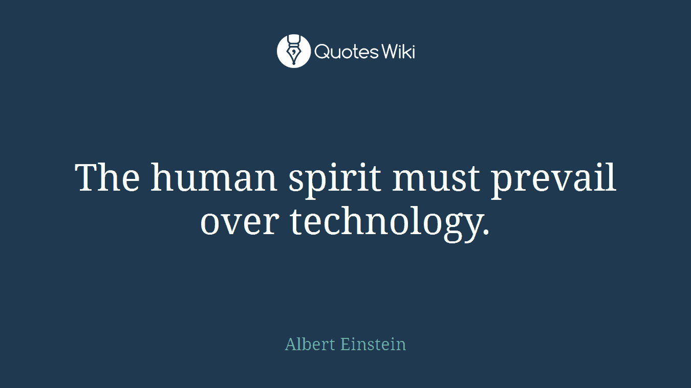 The human spirit must prevail over technology.
