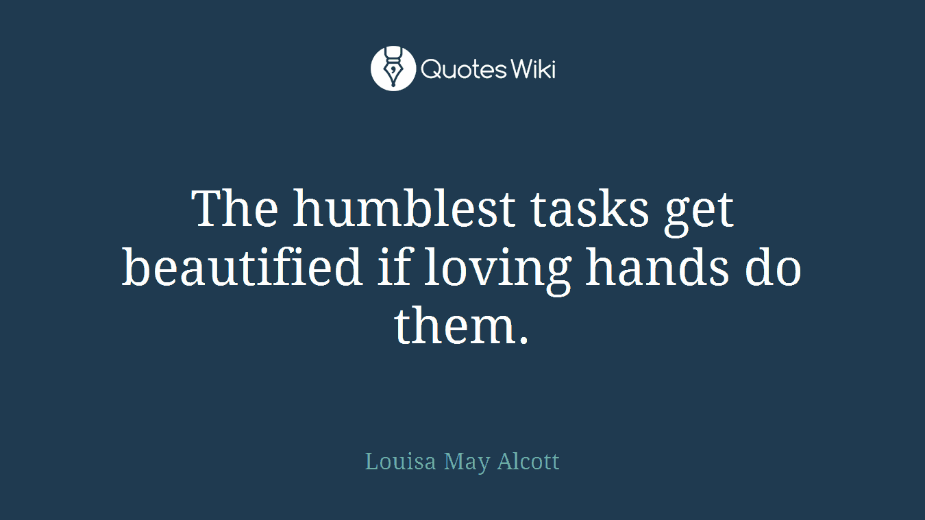 The humblest tasks get beautified if loving hands do them.