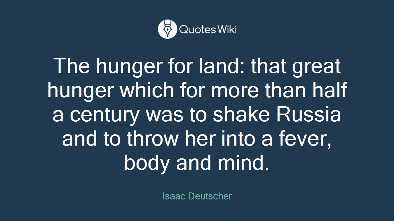 The hunger for land: that great hunger which for more than half a century was to shake Russia and to throw her into a fever, body and mind.