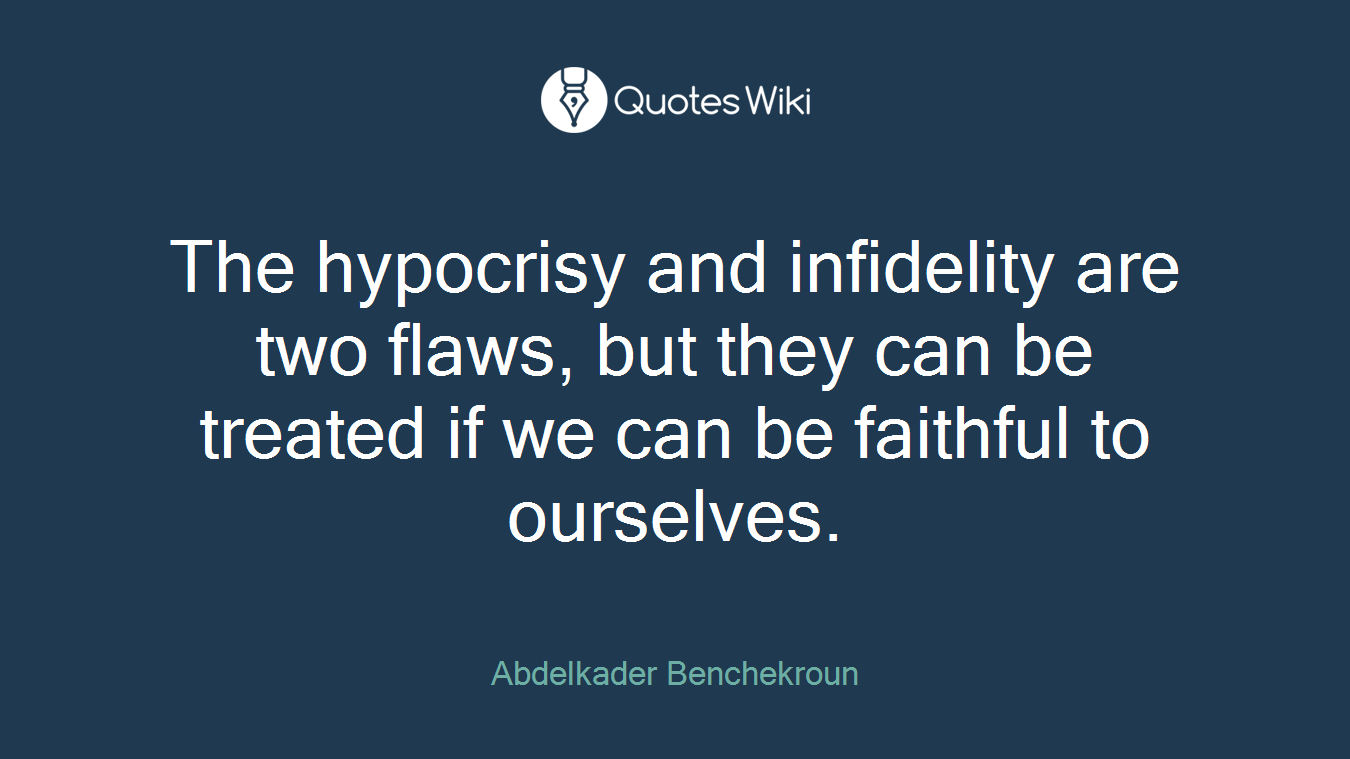 The hypocrisy and infidelity are two flaws, but they can be treated if we can be faithful to ourselves.