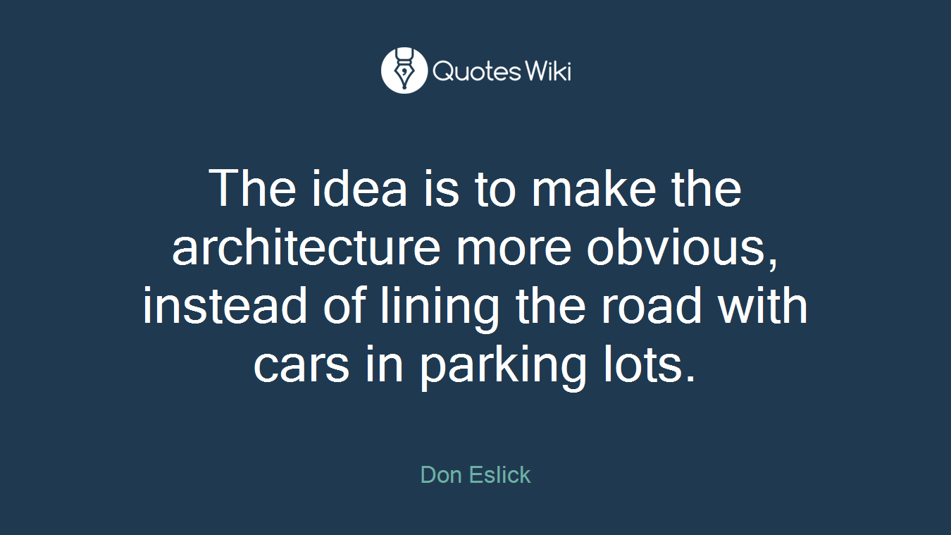 The idea is to make the architecture more obvious, instead of lining the road with cars in parking lots.