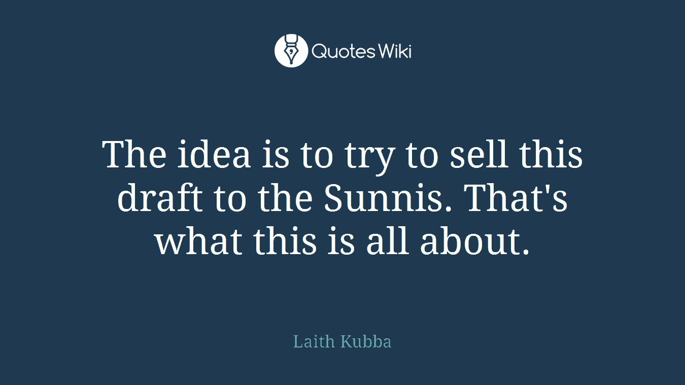 The idea is to try to sell this draft to the Sunnis. That's what this is all about.