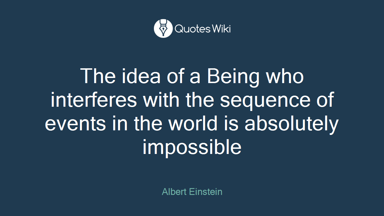 The idea of a Being who interferes with the sequence of events in the world is absolutely impossible