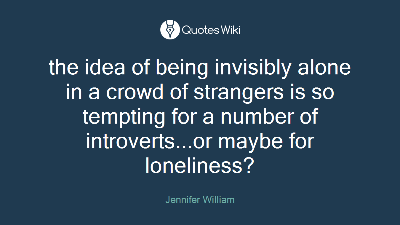 the idea of being invisibly alone in a crowd of strangers is so tempting for a number of introverts...or maybe for loneliness?