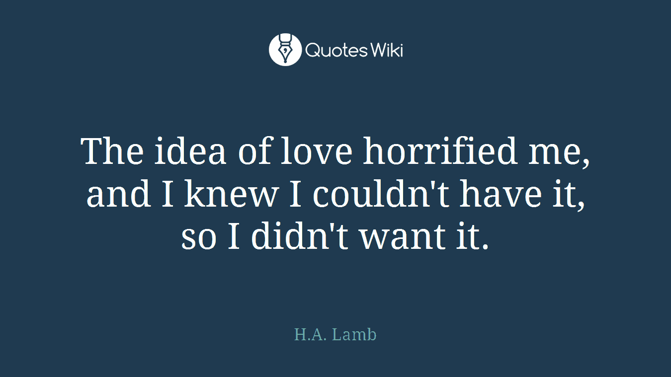 The idea of love horrified me, and I knew I couldn't have it, so I didn't want it.