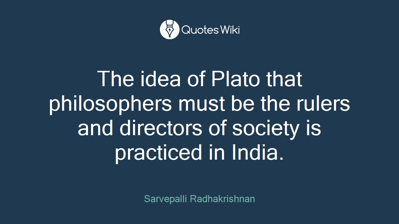The idea of Plato that philosophers must be the rulers and directors of society is practiced in India.