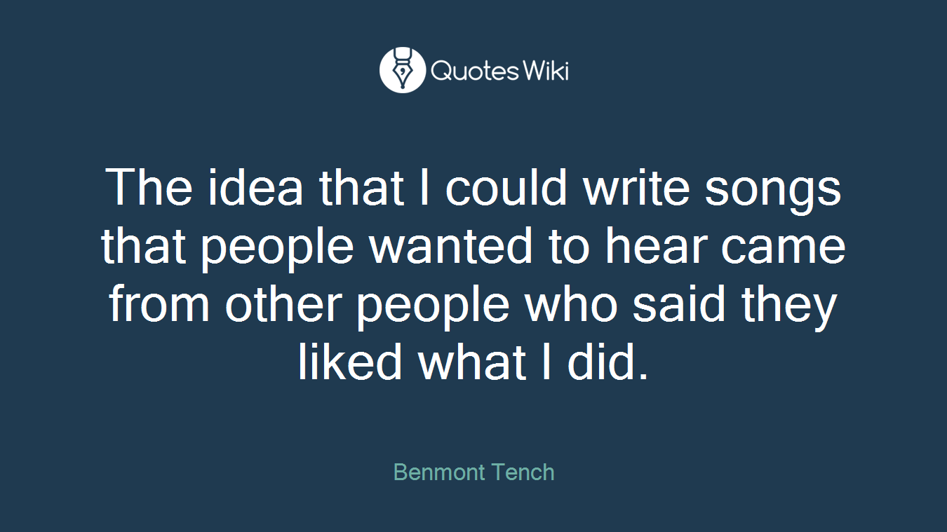 The idea that I could write songs that people wanted to hear came from other people who said they liked what I did.