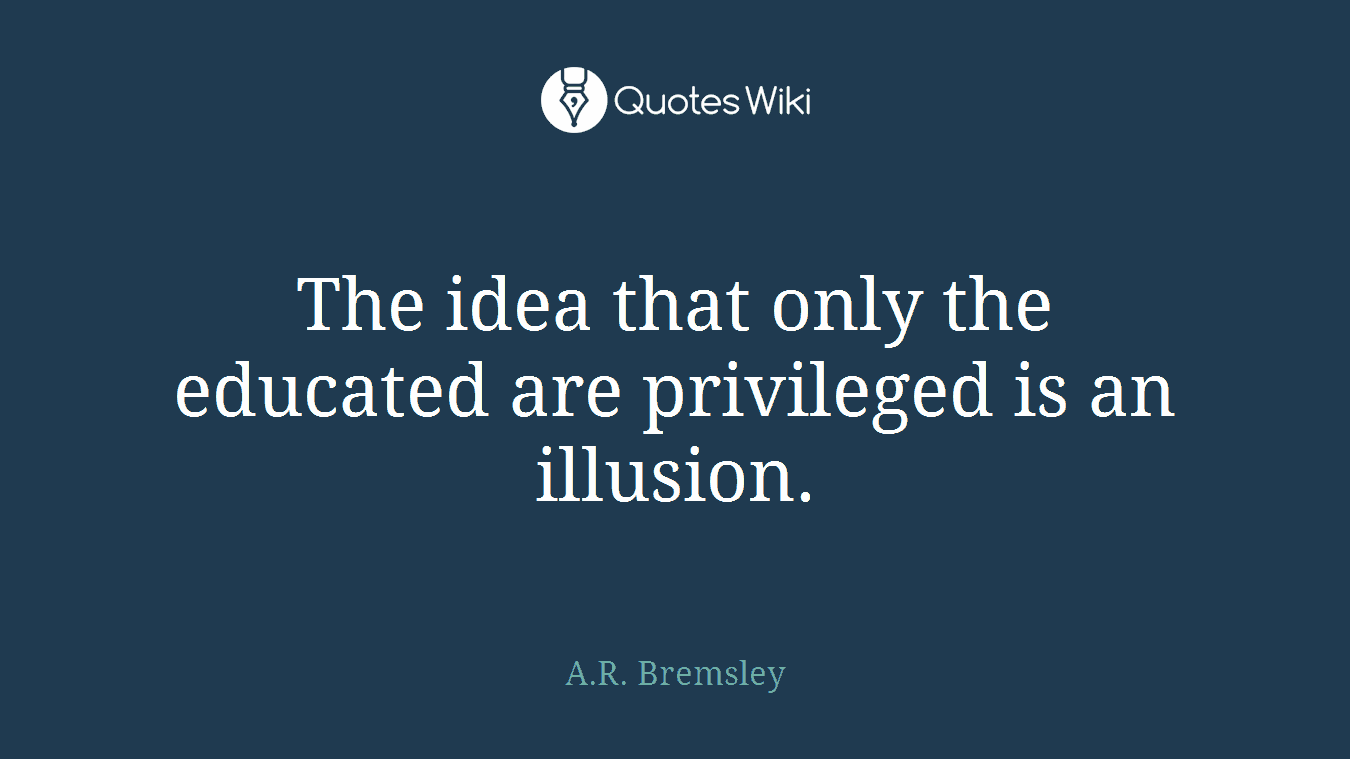 The idea that only the educated are privileged is an illusion.