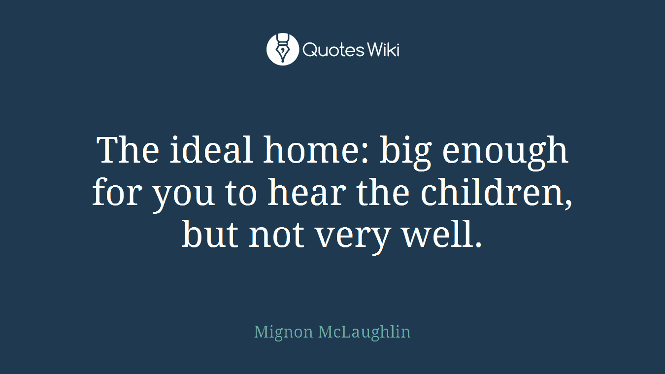 The ideal home: big enough for you to hear the children, but not very well.