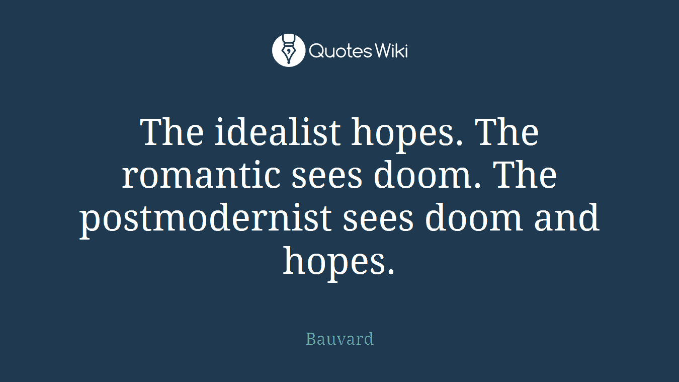The idealist hopes. The romantic sees doom. The postmodernist sees doom and hopes.