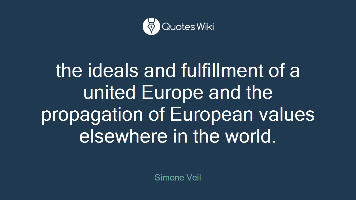 the ideals and fulfillment of a united Europe and the propagation of European values elsewhere in the world.