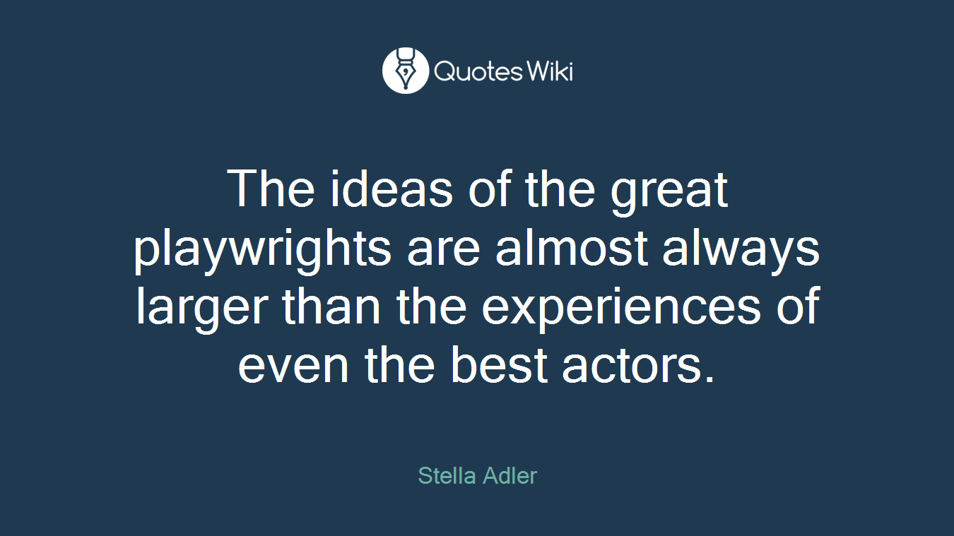 The ideas of the great playwrights are almost always larger than the experiences of even the best actors.