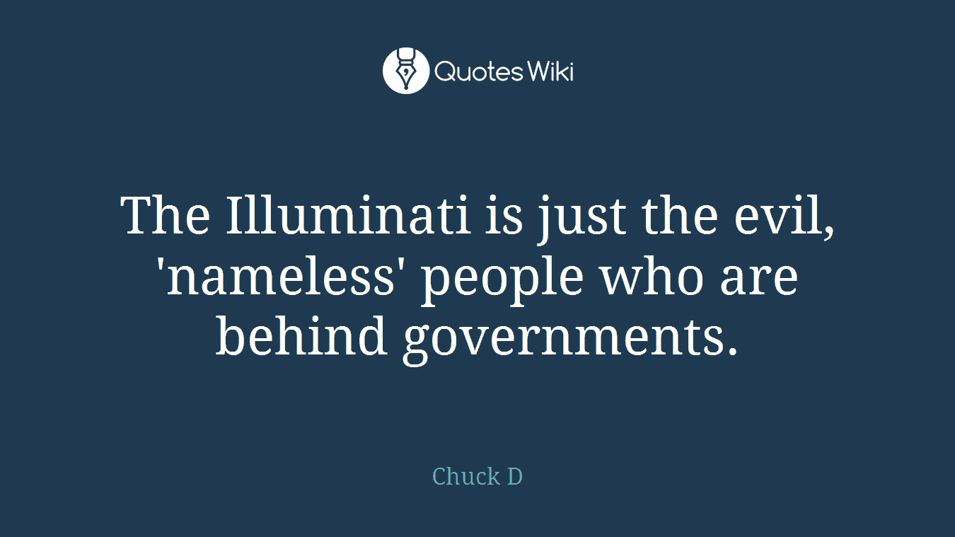 The Illuminati is just the evil, 'nameless' people who are behind governments.