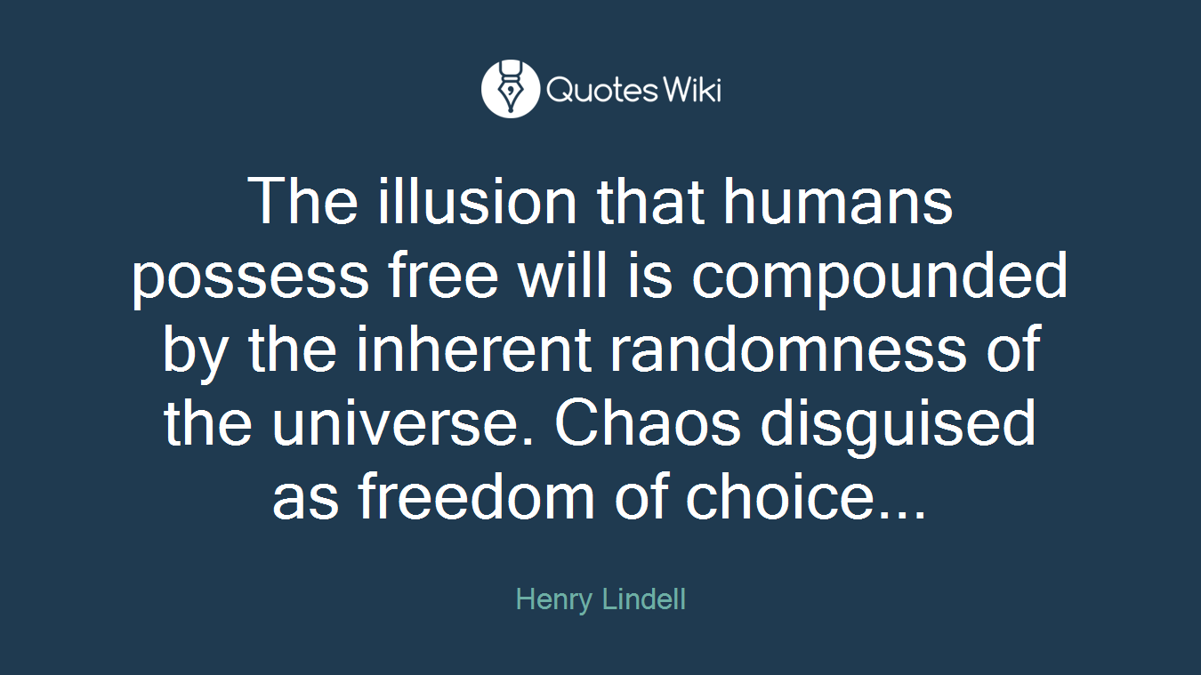 The illusion that humans possess free will is compounded by the inherent randomness of the universe. Chaos disguised as freedom of choice...