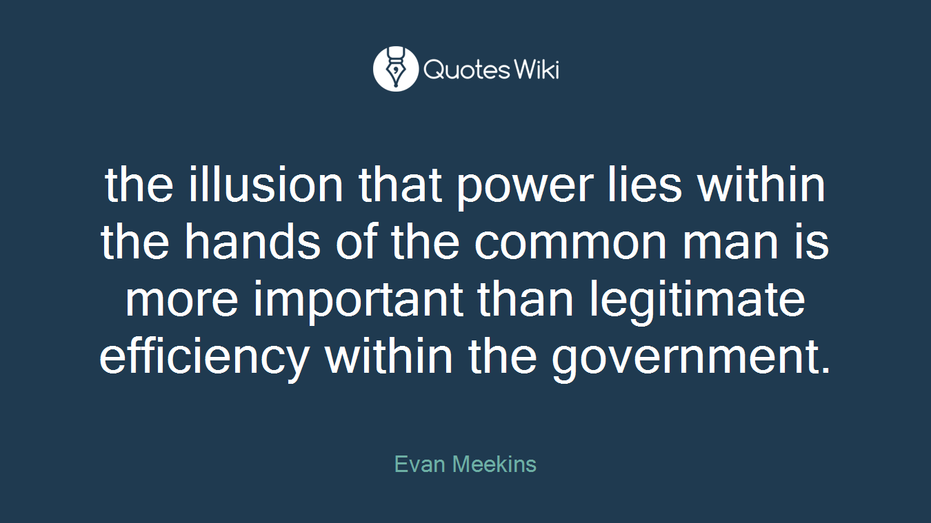 the illusion that power lies within the hands of the common man is more important than legitimate efficiency within the government.