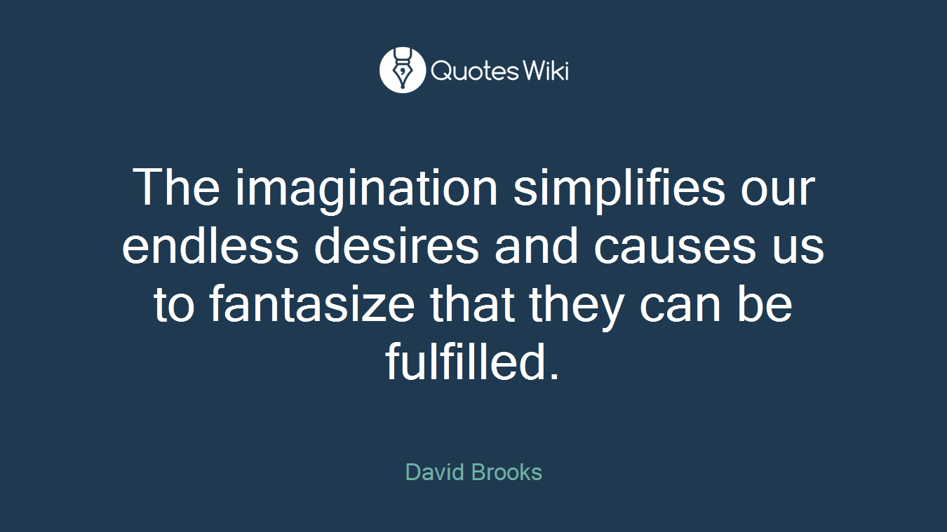 The imagination simplifies our endless desires and causes us to fantasize that they can be fulfilled.