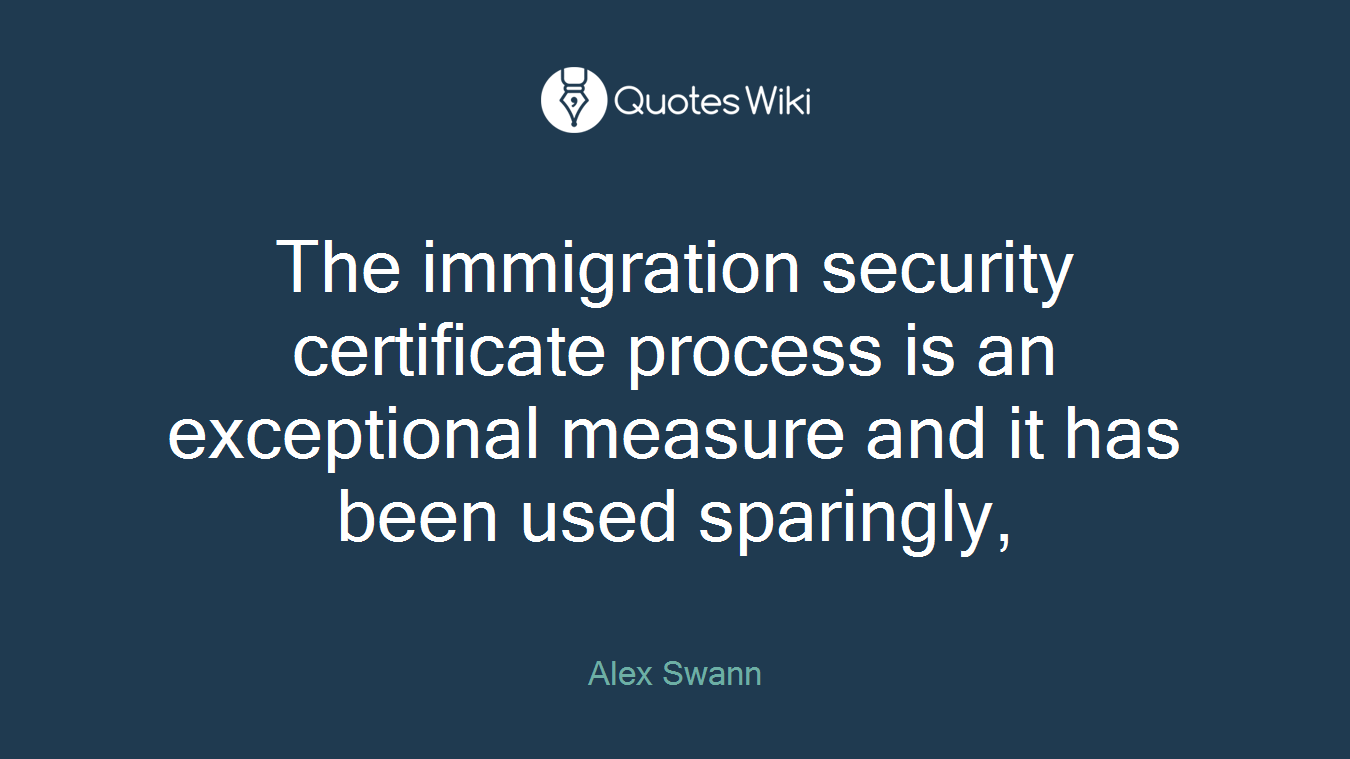 The immigration security certificate process is an exceptional measure and it has been used sparingly,