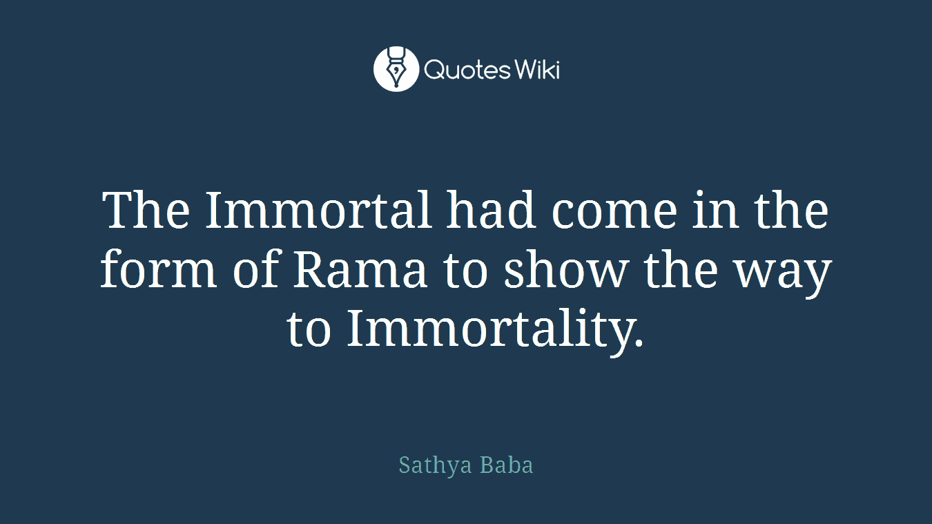 The Immortal had come in the form of Rama to show the way to Immortality.