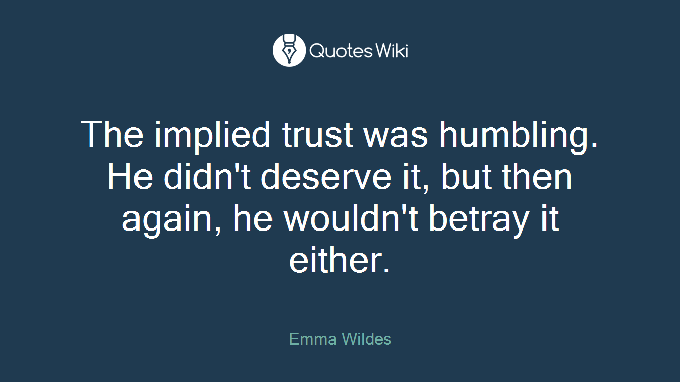The implied trust was humbling. He didn't deserve it, but then again, he wouldn't betray it either.