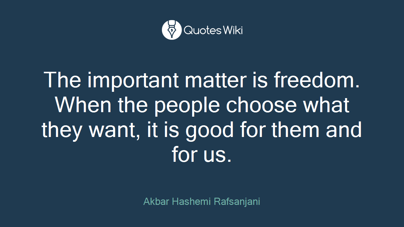 The important matter is freedom. When the people choose what they want, it is good for them and for us.