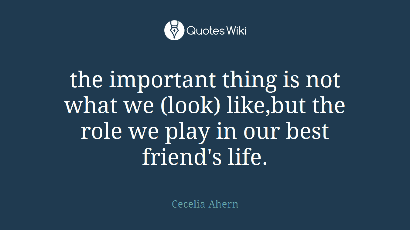 the important thing is not what we (look) like,but the role we play in our best friend's life.