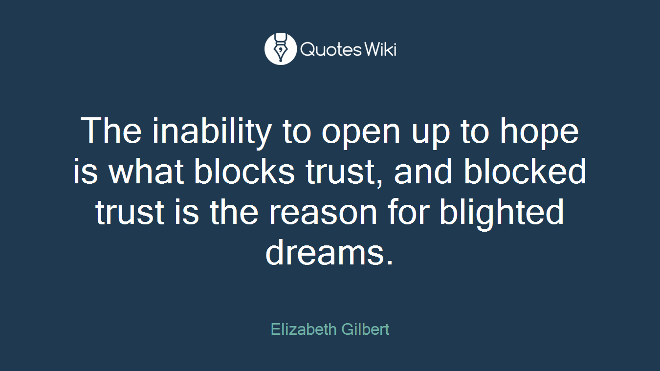 The inability to open up to hope is what blocks trust, and blocked trust is the reason for blighted dreams.