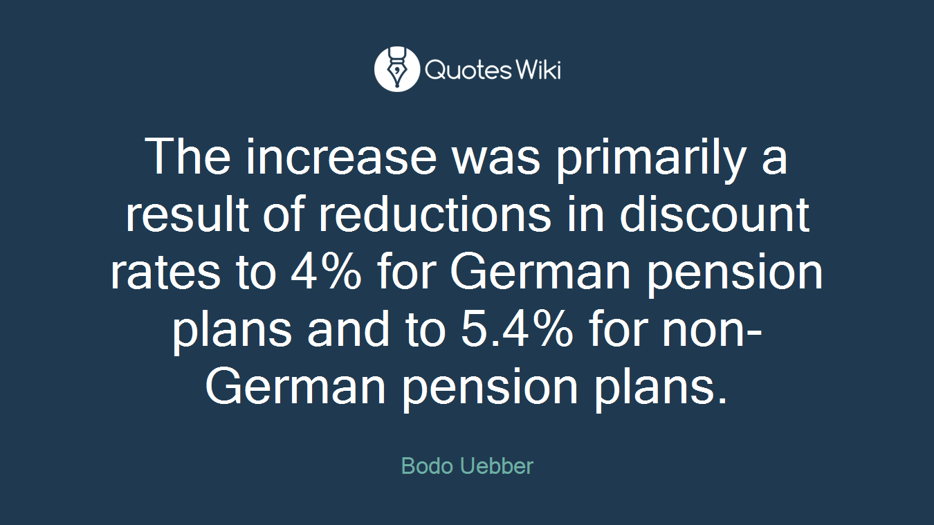 The increase was primarily a result of reductions in discount rates to 4% for German pension plans and to 5.4% for non-German pension plans.