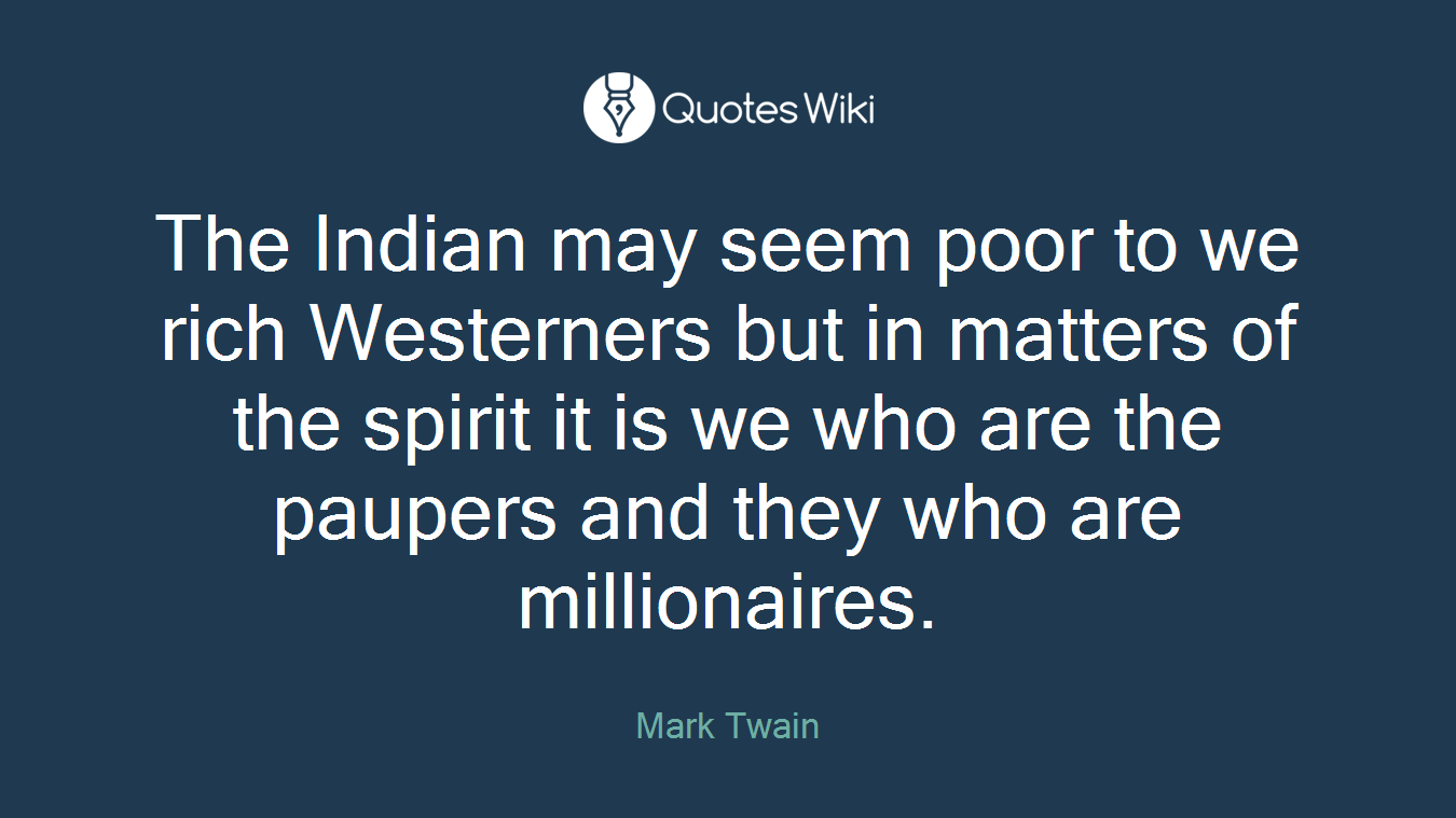 The Indian may seem poor to we rich Westerners but in matters of the spirit it is we who are the paupers and they who are millionaires.