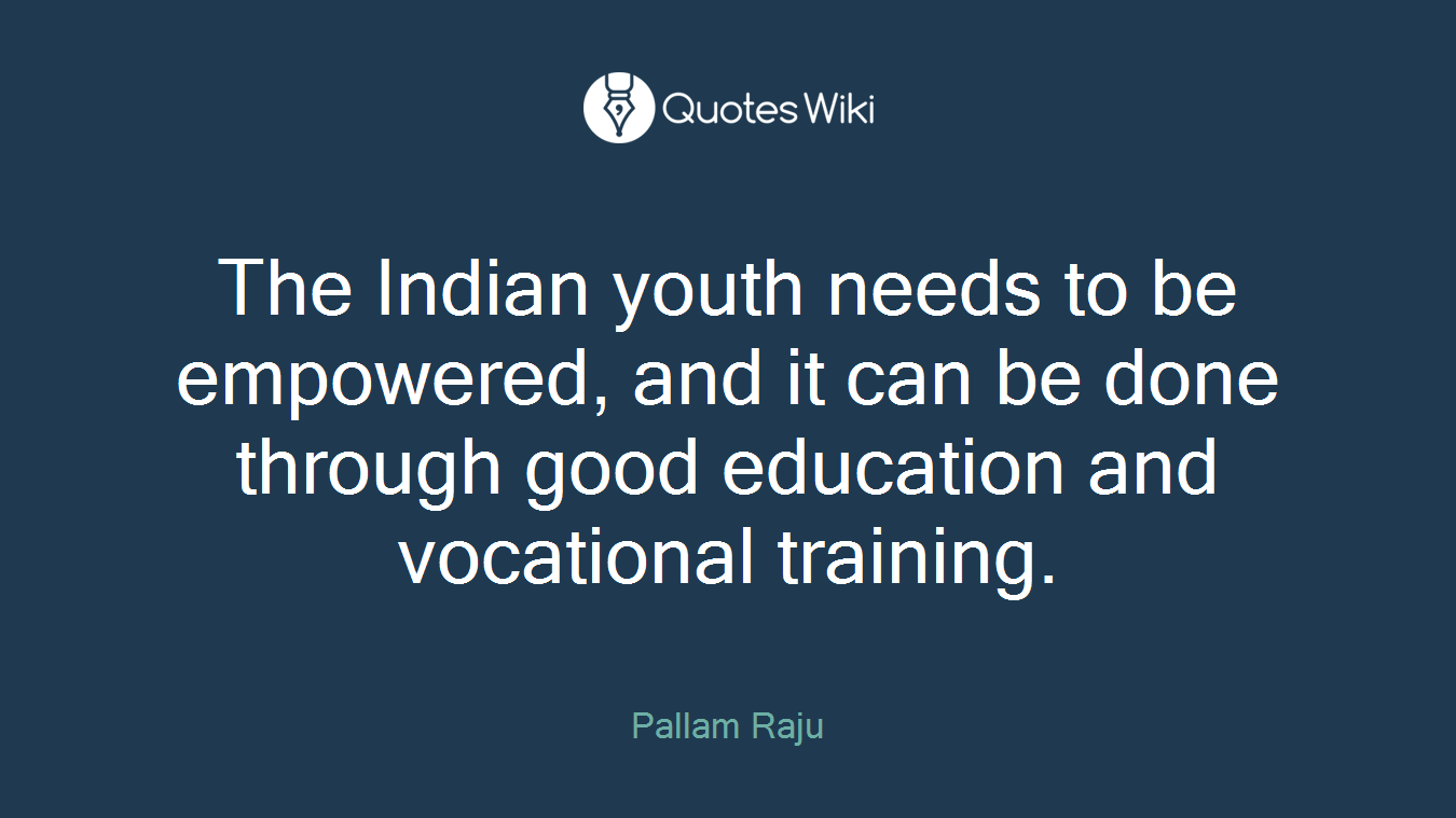 The Indian youth needs to be empowered, and it can be done through good education and vocational training.